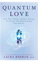 Quantum Love: Use Your Body's Atomic Energy to Create the Relationship You Desire: Use Your Body's Atomic Energy to Create the Relationship You Desire