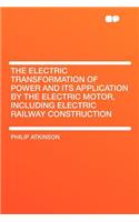 The Electric Transformation of Power and Its Application by the Electric Motor, Including Electric Railway Construction