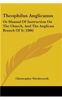 Theophilus Anglicanus: Or Manual Of Instruction On The Church, And The Anglican Branch Of It (1886)