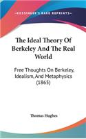 The Ideal Theory Of Berkeley And The Real World: Free Thoughts On Berkeley, Idealism, And Metaphysics (1865)