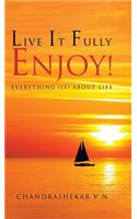 Live It Fully. Enjoy!: Everything (is) about Life
