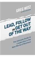 Lead, Follow or Get Out of the Way: The Ultimate Guide to Leadership in the New World of Business