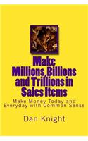 Make Millions, Billions and Trillions in Sales Items: Make Money Today and Everyday with Common Sense