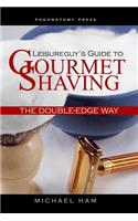 Leisureguy's Guide to Gourmet Shaving the Double-Edge Way