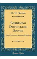 Gardening Difficulties Solved: Expert Answers to Amateurs Questions (Classic Reprint)