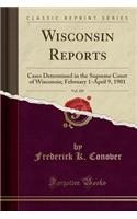 Wisconsin Reports, Vol. 109: Cases Determined in the Supreme Court of Wisconsin; February 1-April 9, 1901 (Classic Reprint): Cases Determined in the Supreme Court of Wisconsin; February 1-April 9, 1901 (Classic Reprint)