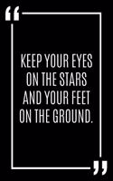 Keep your eyes on the stars and your feet on the ground.