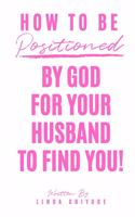 How To Be Positioned By God For Your Husband To Find You