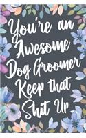 You're An Awesome Dog Groomer Keep That Shit Up: Funny Joke Appreciation & Encouragement Gift Idea for Dog Groomers. Thank You Gag Notebook Journal & Sketch Diary Present.