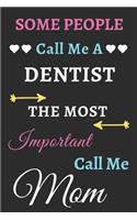 Some People Call Me A Dentist The Most Important Call Me Mom: lined notebook, funny Dentist gift