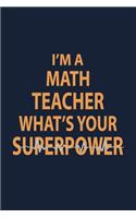 I'm a Math teacher what's your superpower: Blank Lined pages Teacher Notebook journal Funny Math Teacher Appreciation Gift