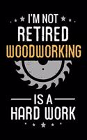 I'm not Retired Woodworking is a Hard Work