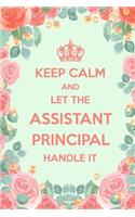 Keep Calm And Let The Assistant Principal Handle It: 6x9" Lined Floral Notebook/Journal Funny Gift Idea For Assistant Principal