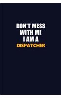 Don't Mess With Me I Am A Dispatcher