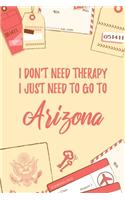 I Don't Need Therapy I Just Need To Go To Arizona: 6x9" Lined Travel Notebook/Journal Funny Gift Idea For Travellers, Explorers, Backpackers, Campers, Tourists, Holiday Memory Book