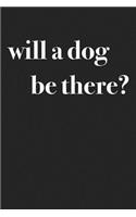 Will a Dog Be There?: A 6x9 Inch Matte Softcover Journal Notebook with 120 Blank Lined Pages and a Funny Animal Loving Pet Dog Owner Cover Slogan