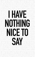 I Have Nothing Nice to Say: A 6x9 Inch Matte Softcover Journal Notebook with 120 Blank Lined Pages