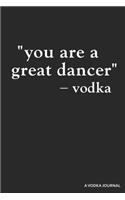 You Are a Great Dancer -Vodka a Vodka Journal: Blank Lined Journal