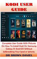 Kodi User Guide: Complete User Guide with Pictures on How to Install Kodi on Samsung Galaxy S7 and IOS Without Jailbreaking Your iPad or Iphone.