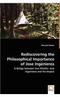 Rediscovering the Philosophical Importance of Jose Ingenieros - A Bridge between two Worlds- Jose Ingenieros and his Impact