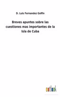 Breves apuntes sobre las cuestiones mas importantes de la Isla de Cuba