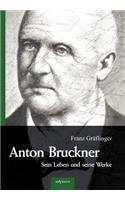 Anton Bruckner - Sein Leben und seine Werke. Eine Biographie