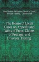 House of Lords Cases on Appeals and Writs of Error, Claims of Peerage, and Divorces: During .