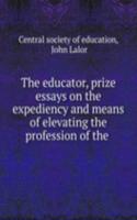 educator, prize essays on the expediency and means of elevating the profession of the .