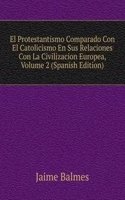 El Protestantismo Comparado Con El Catolicismo En Sus Relaciones Con La Civilizacion Europea, Volume 2 (Spanish Edition)