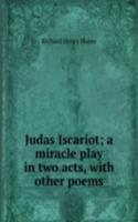 Judas Iscariot; a miracle play in two acts, with other poems