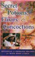 Secret Potions, Elixirs and Concoctions: Botanical and Aromatic Recipes for Mind, Body and Soul