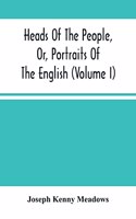 Heads Of The People, Or, Portraits Of The English (Volume I)