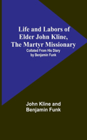 Life and Labors of Elder John Kline, the Martyr Missionary