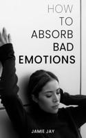 How To Absorb Bad Emotions