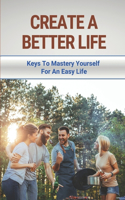 Create A Better Life: Keys To Mastery Yourself For An Easy Life: How To Identify Yourself