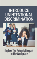 Introduce Unintentional Discrimination: Explore The Potential Impact In The Workplace: Examples Of Unconscious Bias