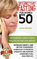 Intermittent Fasting for Women Over 50: The Essential Guide to Get a Healthy Life and Lose Weight. Learn How to Detox Your Body, Support Your Hormones, and Increase Your Energy with Great 