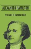 Alexander Hamilton: From Dust To Founding Father: Hamilton'S Achievements As A Founding Father