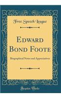 Edward Bond Foote: Biographical Notes and Appreciatives (Classic Reprint)