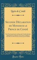 Seconde Déclaration de Monsieur le Prince de Condé: Pour Faire Cognoistre les Autheurs des Troubles Qui Sont Aujourd'huy en ce Royaume, Et le Devoir en Quoy IL s'Est Mis Et Se Met Encores à Present pour les Pacifier (Classic Reprint)