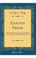 Exalted Praise: A New Collection of Hymns and Tunes for the Sunday-School and Sanctuary (Classic Reprint)