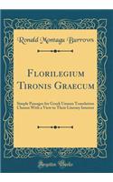 Florilegium Tironis Graecum: Simple Passages for Greek Unseen Translation Chosen with a View to Their Literary Interest (Classic Reprint): Simple Passages for Greek Unseen Translation Chosen with a View to Their Literary Interest (Classic Reprint)