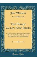 The Passaic Valley, New Jersey: In Three Centuries; Historical and Descriptive Records of the Valley and the Vicinity of the Passaic; Past and Present; Illustrated (Classic Reprint): In Three Centuries; Historical and Descriptive Records of the Valley and the Vicinity of the Passaic; Past and Present; Illustrated (Classic Reprint