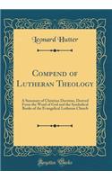 Compend of Lutheran Theology: A Summary of Christian Doctrine, Derived from the Word of God and the Symbolical Books of the Evangelical Lutheran Church (Classic Reprint)