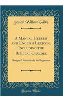 A Manual Hebrew and English Lexicon, Including the Biblical Chaldee: Designed Particularly for Beginners (Classic Reprint)