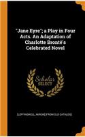 Jane Eyre; a Play in Four Acts. An Adaptation of Charlotte Brontë's Celebrated Novel