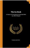 The Ice Book: A History of Everything Connected with Ice, with Recipes