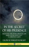 In the Secret of His Presence: Helps for our Inner Spiritual Life When Alone with God – A Christian Guide (Hardcover)