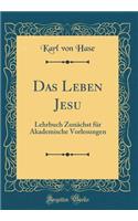 Das Leben Jesu: Lehrbuch ZunÃ¤chst FÃ¼r Akademische Vorlesungen (Classic Reprint): Lehrbuch ZunÃ¤chst FÃ¼r Akademische Vorlesungen (Classic Reprint)