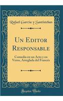 Un Editor Responsable: Comedia En Un Acto Y En Verso, Arreglada del FrancÃ©s (Classic Reprint)